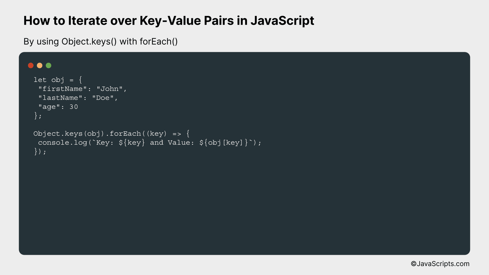 By using Object.keys() with forEach()